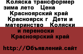 Коляска трансформер зима-лето › Цена ­ 8 000 - Красноярский край, Красноярск г. Дети и материнство » Коляски и переноски   . Красноярский край